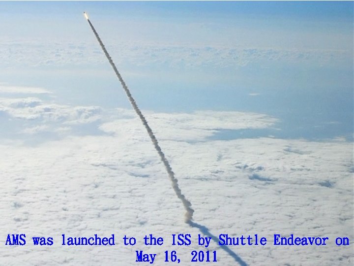 AMS was launched to the ISS by Shuttle Endeavor on May 16, 2011 4