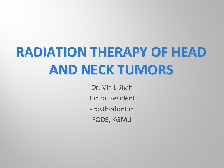 RADIATION THERAPY OF HEAD AND NECK TUMORS Dr. Vinit Shah Junior Resident Prosthodontics FODS, RADIATION THERAPY OF HEAD AND NECK TUMORS Dr. Vinit Shah Junior Resident Prosthodontics FODS,