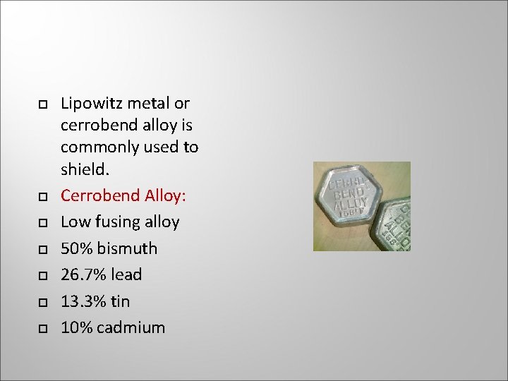 Lipowitz metal or cerrobend alloy is commonly used to shield. Cerrobend Alloy: Low Lipowitz metal or cerrobend alloy is commonly used to shield. Cerrobend Alloy: Low