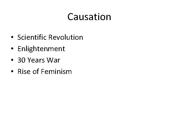 Causation • • Scientific Revolution Enlightenment 30 Years War Rise of Feminism 