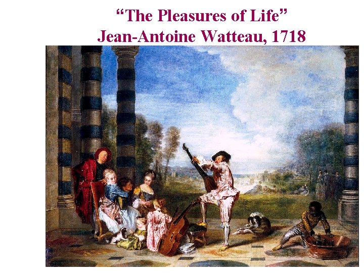 “The Pleasures of Life” Jean-Antoine Watteau, 1718 