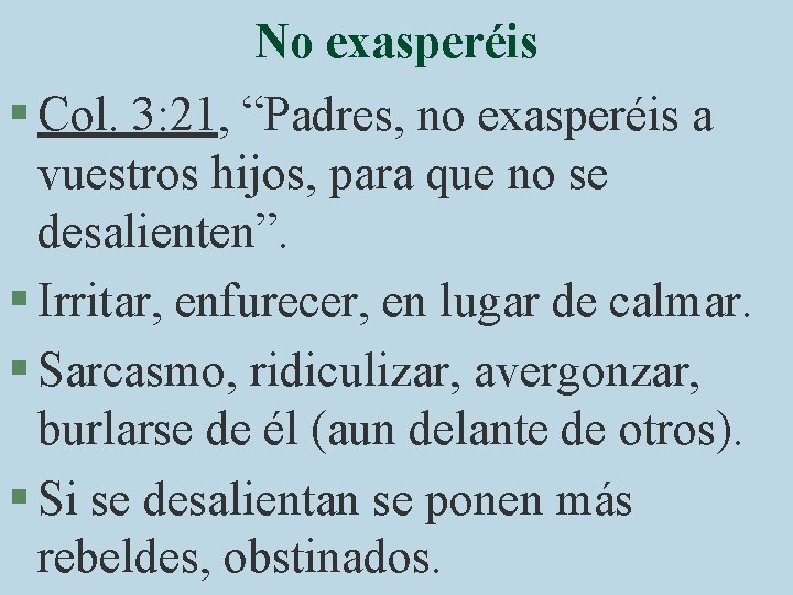 No exasperéis § Col. 3: 21, “Padres, no exasperéis a vuestros hijos, para que