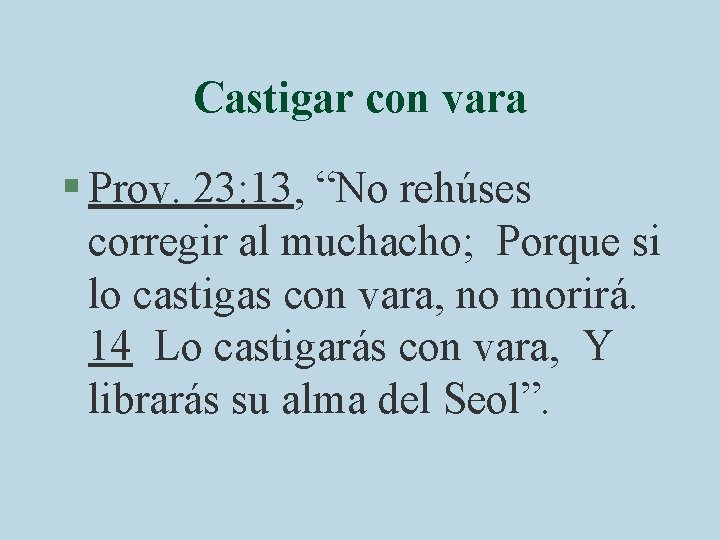 Castigar con vara § Prov. 23: 13, “No rehúses corregir al muchacho; Porque si