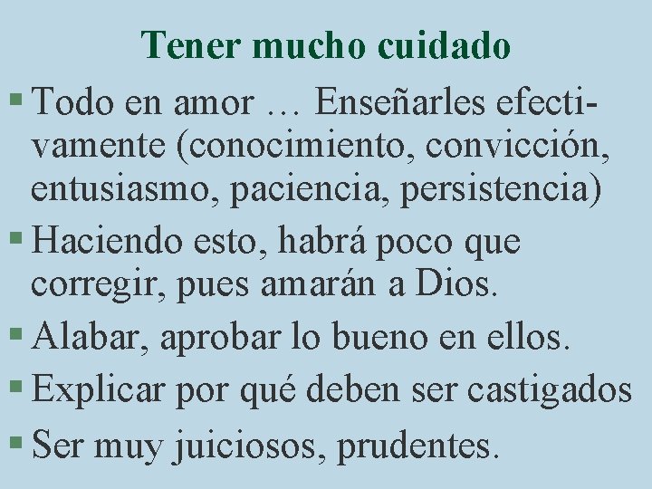 Tener mucho cuidado § Todo en amor … Enseñarles efectivamente (conocimiento, convicción, entusiasmo, paciencia,