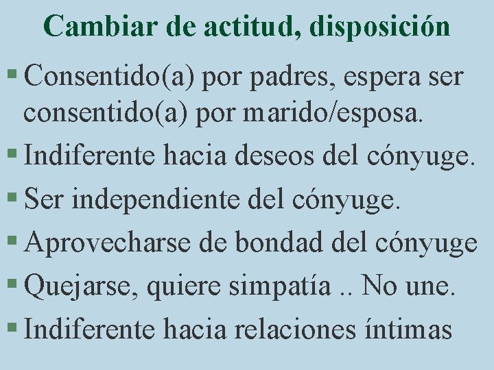 Cambiar de actitud, disposición § Consentido(a) por padres, espera ser consentido(a) por marido/esposa. §