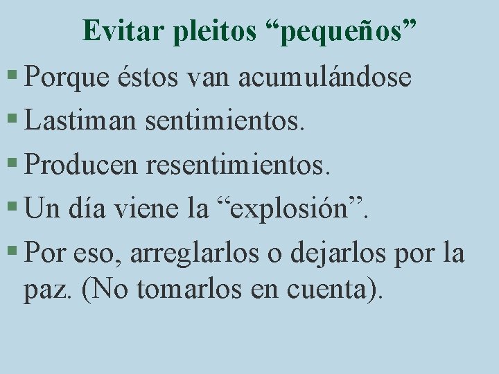 Evitar pleitos “pequeños” § Porque éstos van acumulándose § Lastiman sentimientos. § Producen resentimientos.