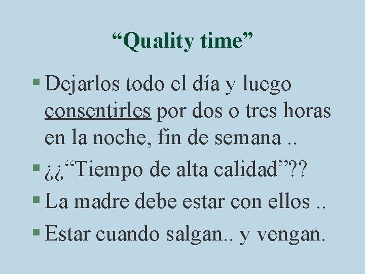 “Quality time” § Dejarlos todo el día y luego consentirles por dos o tres