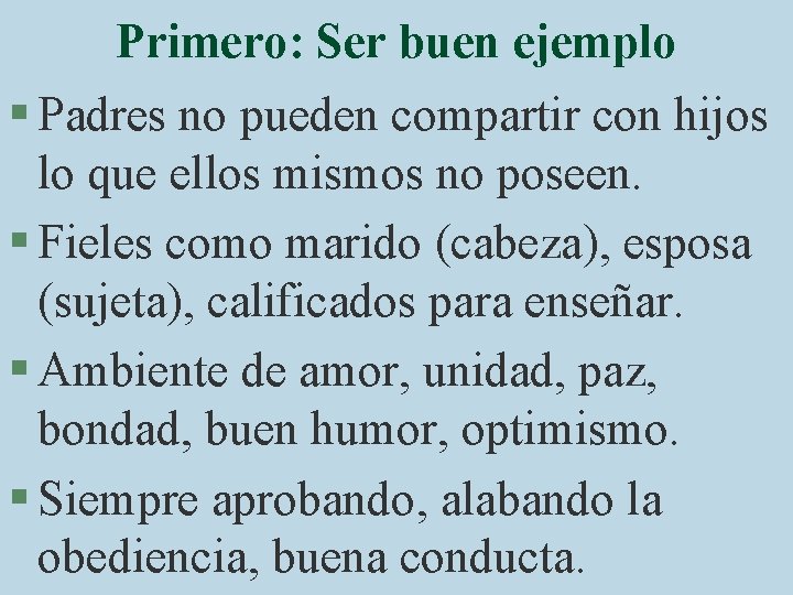 Primero: Ser buen ejemplo § Padres no pueden compartir con hijos lo que ellos