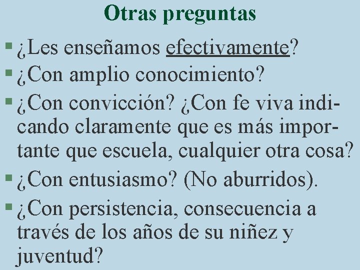 Otras preguntas § ¿Les enseñamos efectivamente? § ¿Con amplio conocimiento? § ¿Con convicción? ¿Con