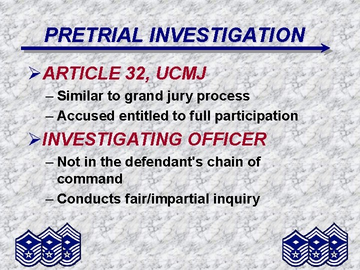 PRETRIAL INVESTIGATION ØARTICLE 32, UCMJ – Similar to grand jury process – Accused entitled