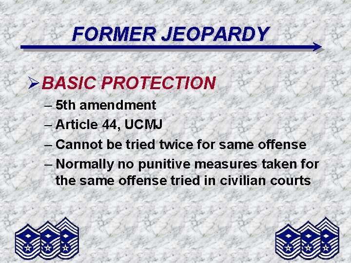 FORMER JEOPARDY ØBASIC PROTECTION – 5 th amendment – Article 44, UCMJ – Cannot