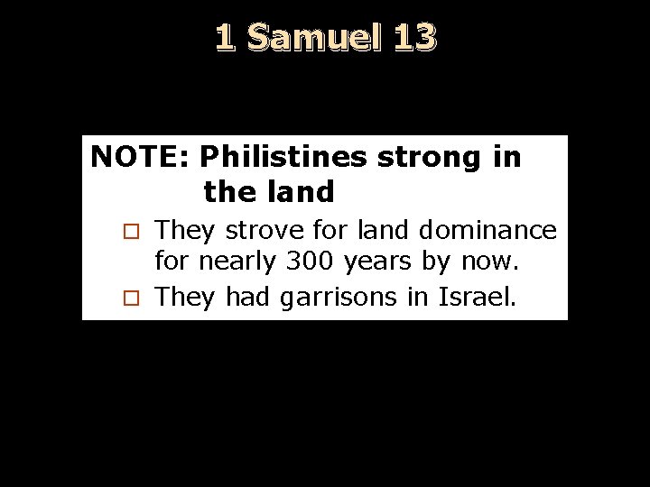 1 Samuel 13 NOTE: Philistines strong in the land They strove for land dominance