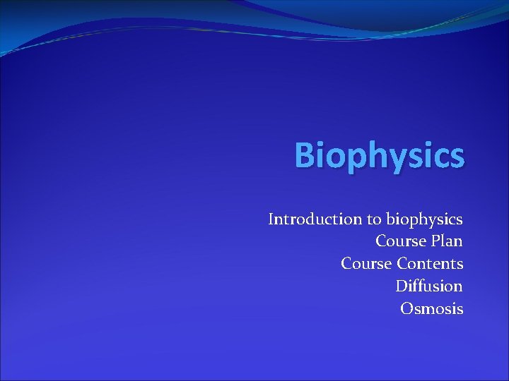 Biophysics Introduction to biophysics Course Plan Course Contents Diffusion Osmosis 