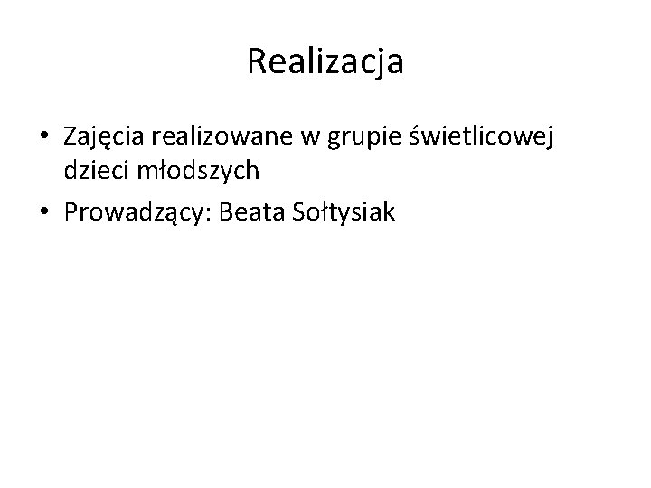 Realizacja • Zajęcia realizowane w grupie świetlicowej dzieci młodszych • Prowadzący: Beata Sołtysiak 