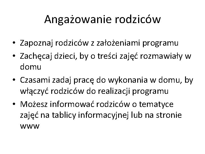 Angażowanie rodziców • Zapoznaj rodziców z założeniami programu • Zachęcaj dzieci, by o treści
