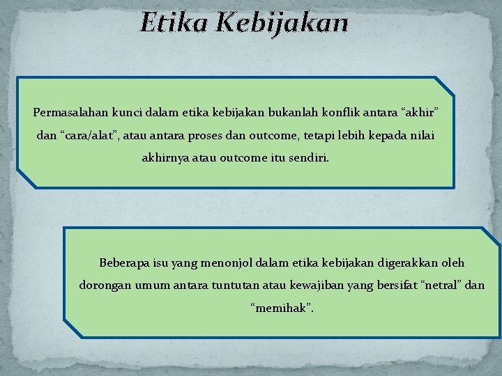 Etika Kebijakan Permasalahan kunci dalam etika kebijakan bukanlah konflik antara “akhir” dan “cara/alat”, atau