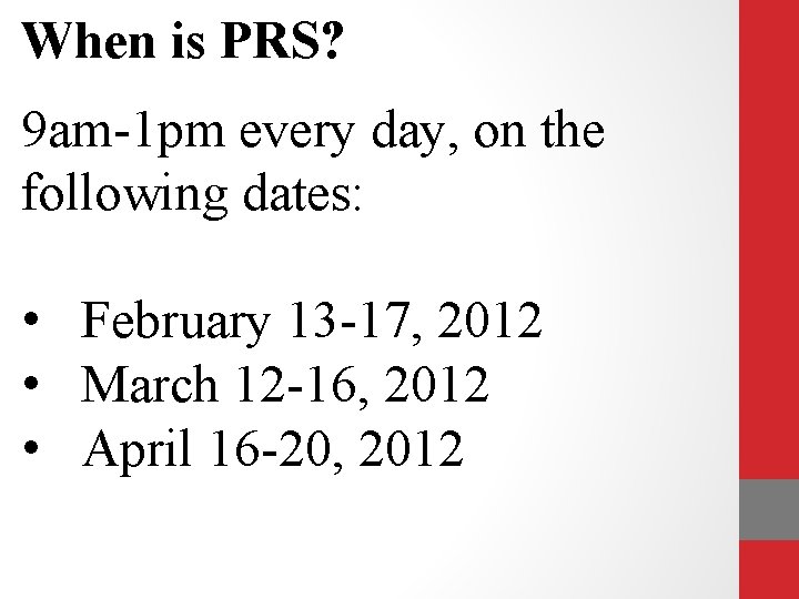 When is PRS? 9 am-1 pm every day, on the following dates: • February