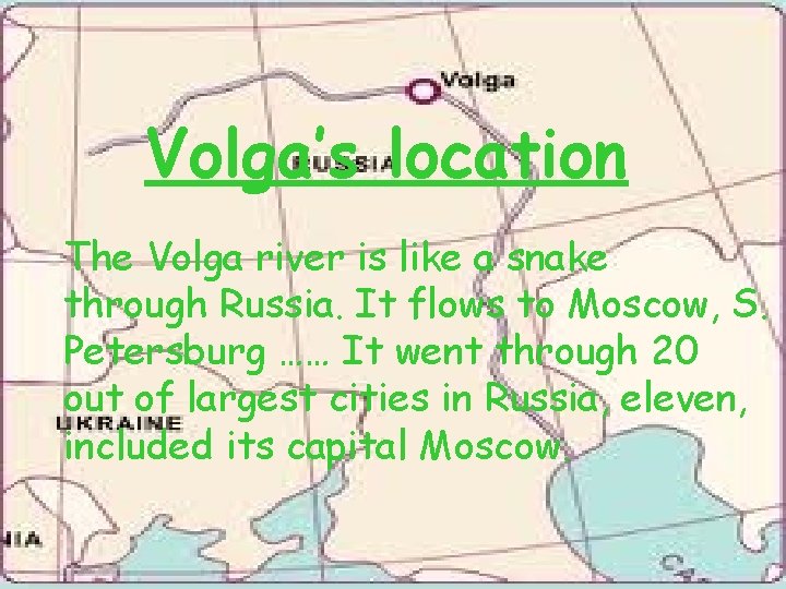 Volga’s location The Volga river is like a snake through Russia. It flows to