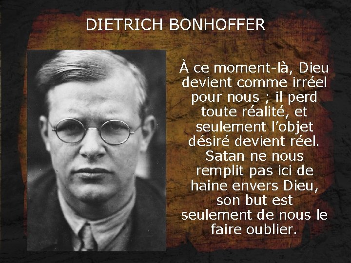 DIETRICH BONHOFFER À ce moment-là, Dieu devient comme irréel pour nous ; il perd