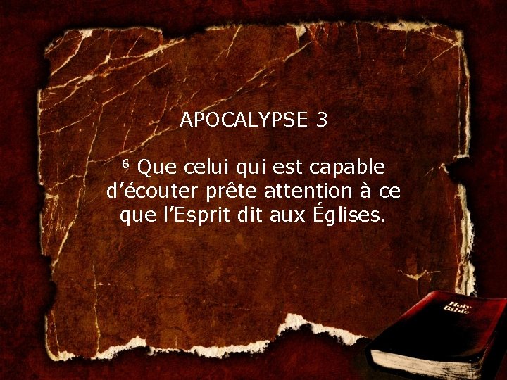 APOCALYPSE 3 6 Que celui qui est capable d’écouter prête attention à ce que