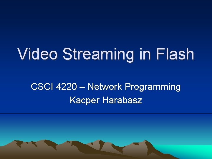 Video Streaming in Flash CSCI 4220 – Network Programming Kacper Harabasz 