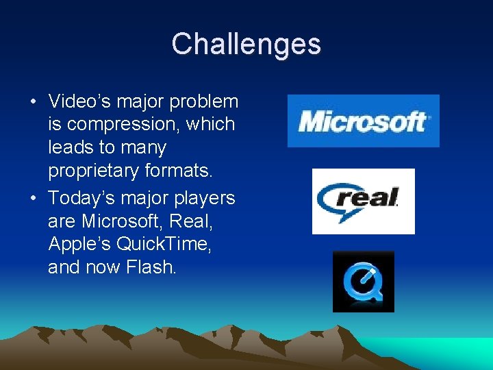 Challenges • Video’s major problem is compression, which leads to many proprietary formats. •