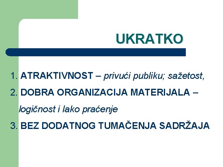 UKRATKO 1. ATRAKTIVNOST – privući publiku; sažetost, 2. DOBRA ORGANIZACIJA MATERIJALA – logičnost i