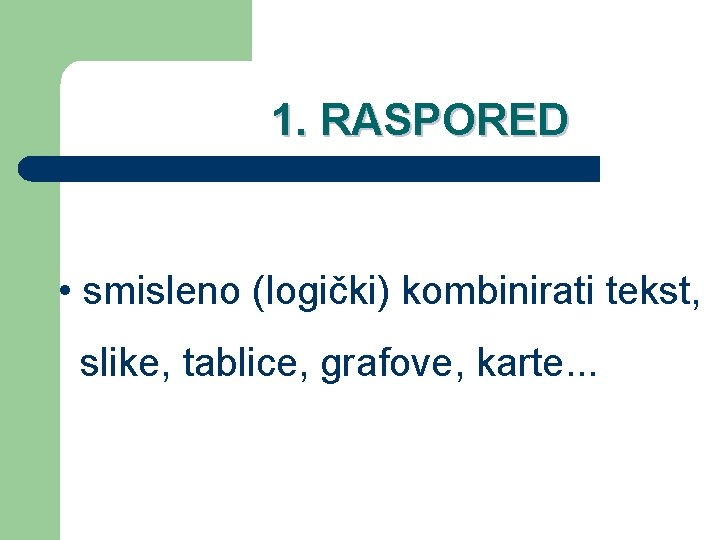 1. RASPORED • smisleno (logički) kombinirati tekst, slike, tablice, grafove, karte. . . 