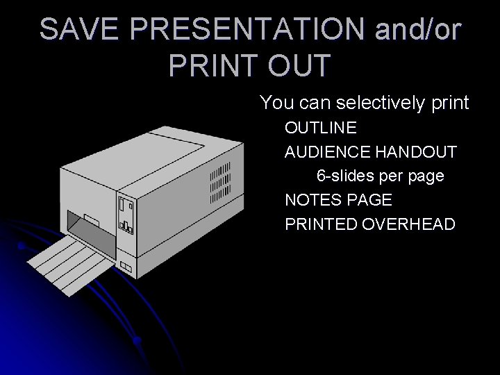 SAVE PRESENTATION and/or PRINT OUT You can selectively print OUTLINE AUDIENCE HANDOUT 6 -slides