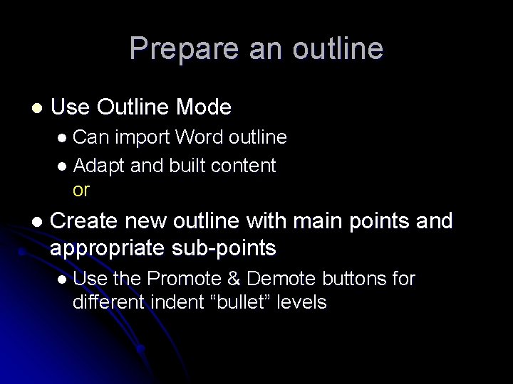 Prepare an outline l Use Outline Mode l Can import Word outline l Adapt