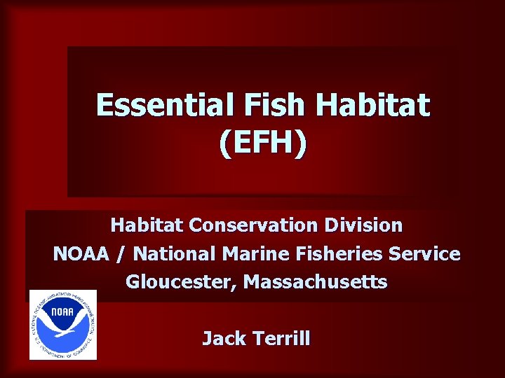 Essential Fish Habitat (EFH) Habitat Conservation Division NOAA / National Marine Fisheries Service Gloucester,