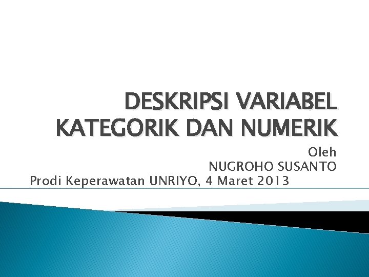 DESKRIPSI VARIABEL KATEGORIK DAN NUMERIK Oleh NUGROHO SUSANTO Prodi Keperawatan UNRIYO, 4 Maret 2013