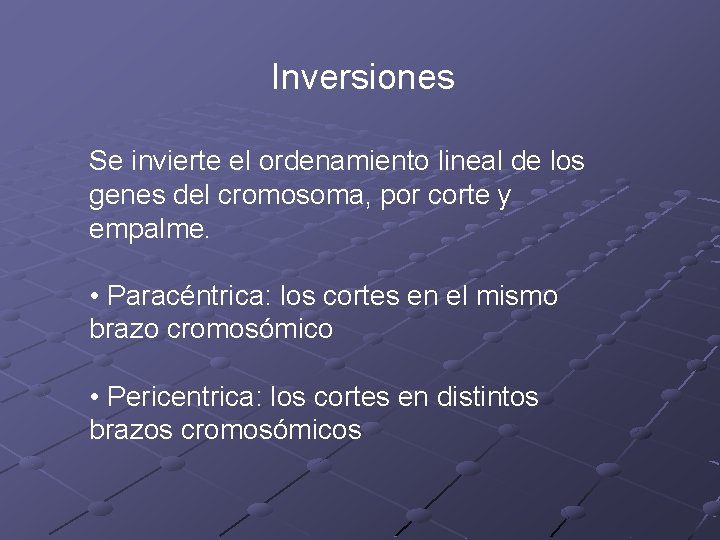 Inversiones Se invierte el ordenamiento lineal de los genes del cromosoma, por corte y