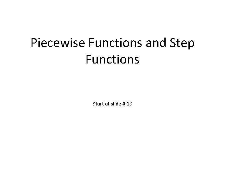 Piecewise Functions and Step Functions Start at slide # 13 