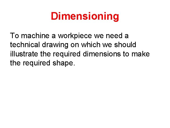 Dimensioning To machine a workpiece we need a technical drawing on which we should