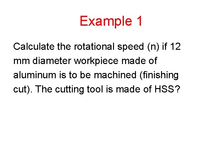 Example 1 Calculate the rotational speed (n) if 12 mm diameter workpiece made of