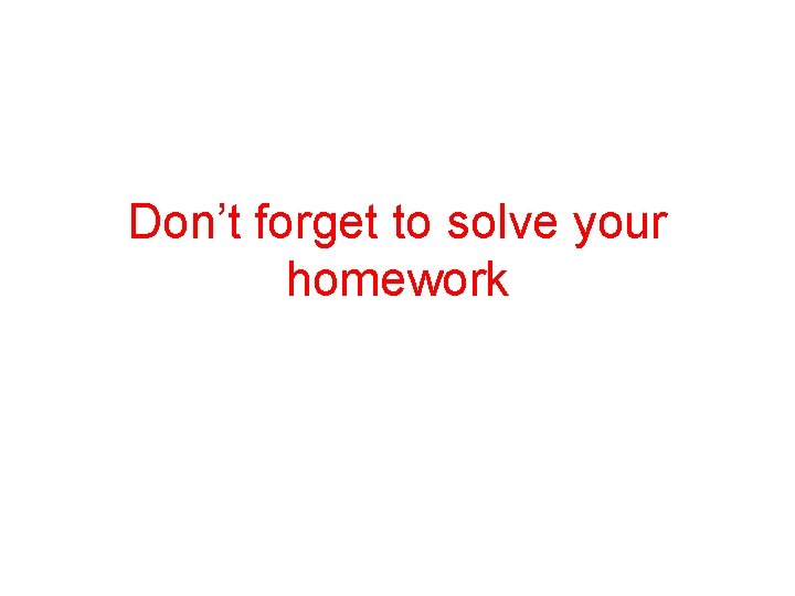 Don’t forget to solve your homework 