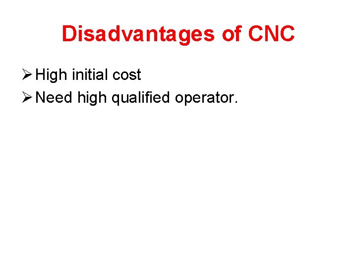 Disadvantages of CNC Ø High initial cost Ø Need high qualified operator. 