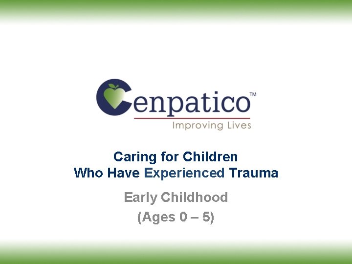 Caring for Children Who Have Experienced Trauma Early Childhood (Ages 0 – 5) Caring for Children Who Have Experienced Trauma Early Childhood (Ages 0 – 5)