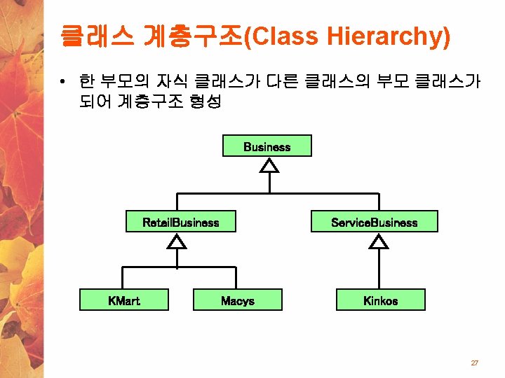 클래스 계층구조(Class Hierarchy) • 한 부모의 자식 클래스가 다른 클래스의 부모 클래스가 되어 계층구조
