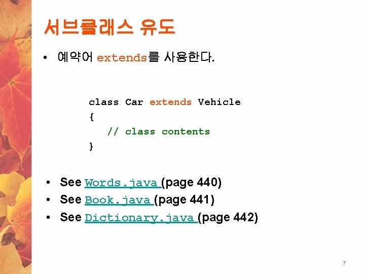 서브클래스 유도 • 예약어 extends를 사용한다. class Car extends Vehicle { // class contents