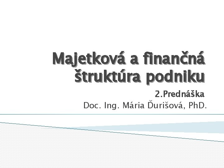 Majetková a finančná štruktúra podniku 2. Prednáška Doc. Ing. Mária Ďurišová, Ph. D. 