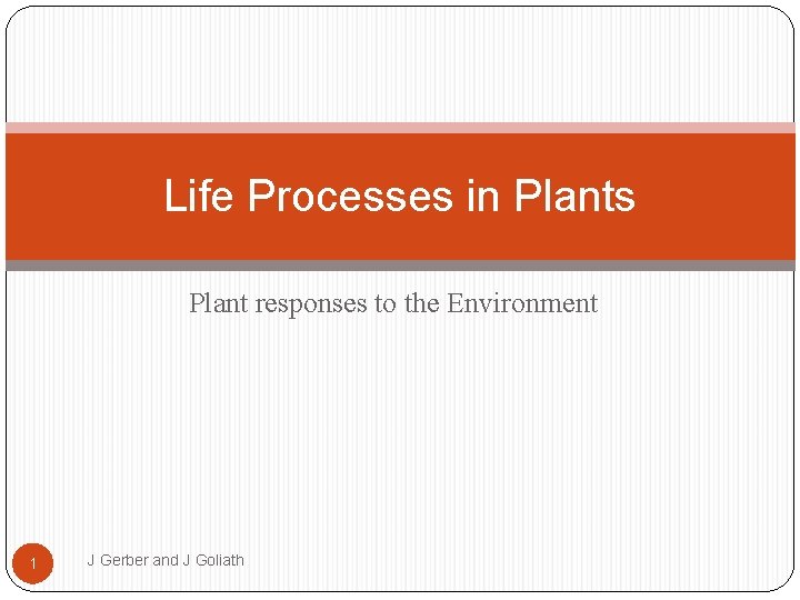 Life Processes in Plants Plant responses to the Environment 1 J Gerber and J