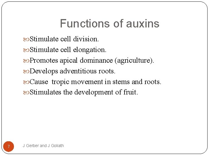 Functions of auxins Stimulate cell division. Stimulate cell elongation. Promotes apical dominance (agriculture). Develops