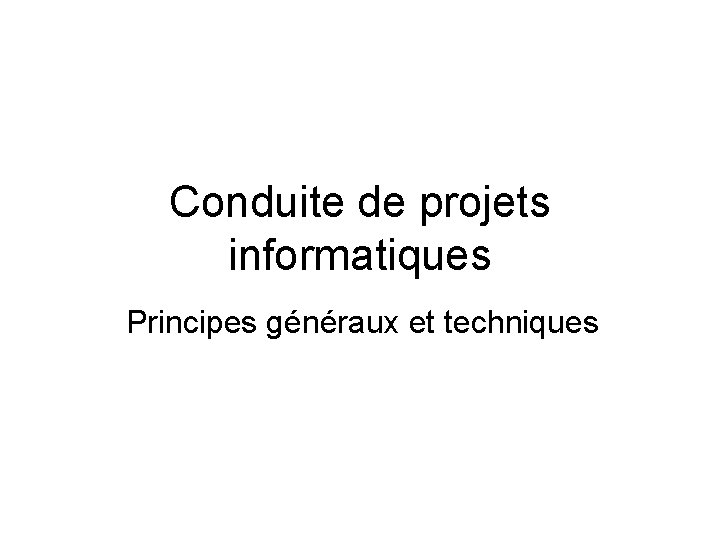 Conduite de projets informatiques Principes généraux et techniques 