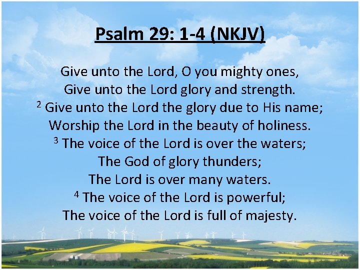 Psalm 29: 1 -4 (NKJV) Give unto the Lord, O you mighty ones, Give