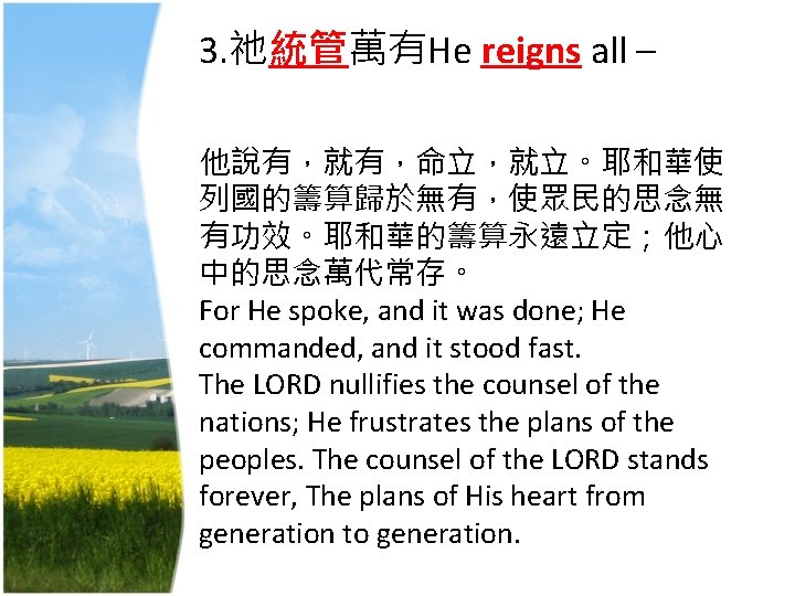 3. 祂統管萬有He reigns all – 他說有，就有，命立，就立。耶和華使 列國的籌算歸於無有，使眾民的思念無 有功效。耶和華的籌算永遠立定；他心 中的思念萬代常存。 For He spoke, and it