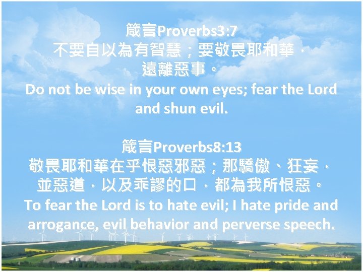 箴言Proverbs 3: 7 不要自以為有智慧；要敬畏耶和華， 遠離惡事。 Do not be wise in your own eyes; fear
