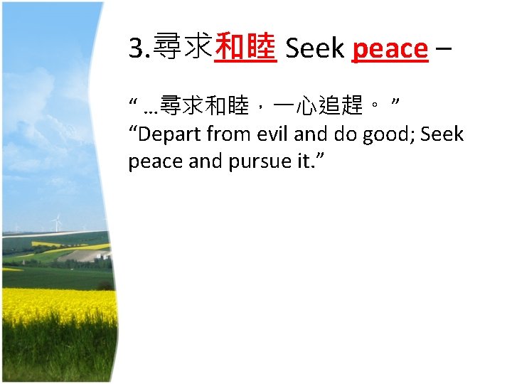 3. 尋求和睦 Seek peace – “ …尋求和睦，一心追趕。 ” “Depart from evil and do good;