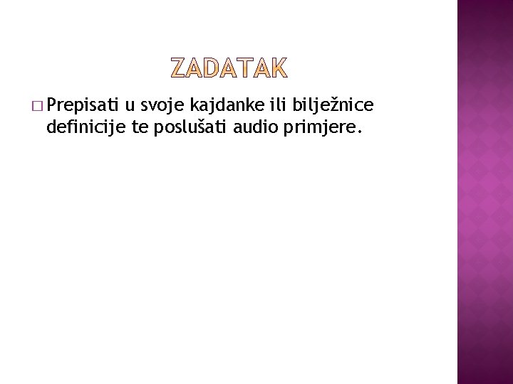 � Prepisati u svoje kajdanke ili bilježnice definicije te poslušati audio primjere. � Prepisati u svoje kajdanke ili bilježnice definicije te poslušati audio primjere.